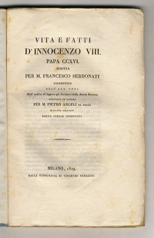 Vita e fatti d'Innocenzo VIII., papa CCXVI. Scritta per M. Francesco Serdonati fiorentino. Coll'aggiunta dell'Ordine di leggere gli Scrittori della Storia Romana composto in latino per M. Pietro Angeli da Barga e fatto volgare dallo stesso Serdonati.