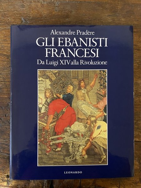 Gli ebanisti francesi Da Luigi XIV alla Rivoluzione