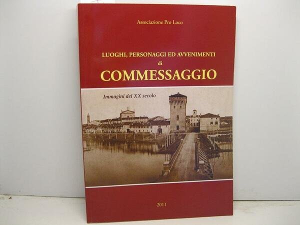 Associazione Pro Loco. Luoghi, personaggi ed avvenimenti di Commessaggio. Immagini …