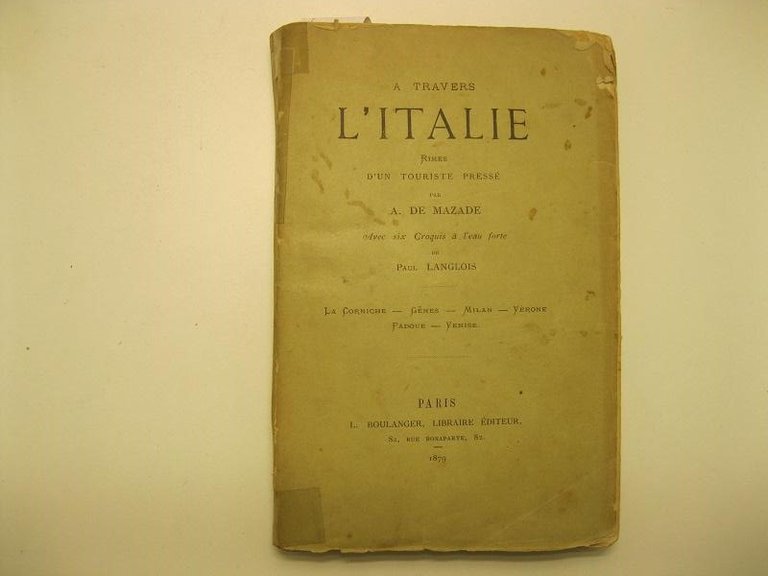 A travers l'italie. Rimes d'un touriste presse par A. De Mazade. Avec six croquis a' l'eau - forte de Paul Langlois. La corniche - Genes - Milan - Verone - Padoue - Venise