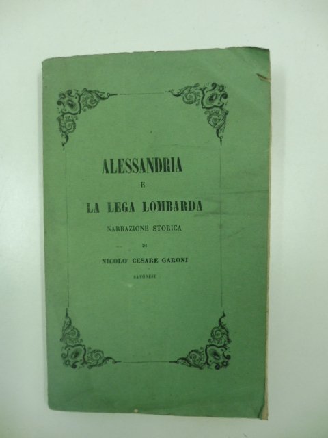 Alessandria e la lega lombarda. Narrazione storica di Nicolo' Cesare …