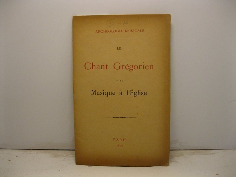 Archeologie musicale. Le Chant Gre'gorien et la Musique a' l'Eglise