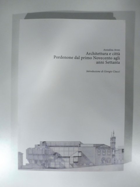Architettura e citta' Pordenone dal primo Novecento agli annti settanta