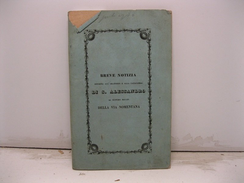Breve notizia intorno all'oratorio e alla catacomba di S. Alessandro …