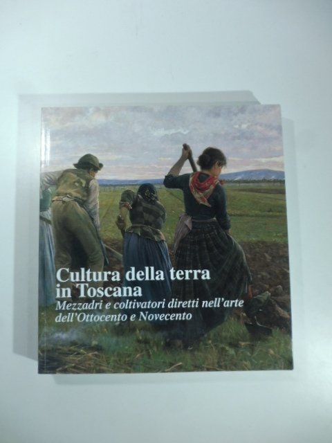 Cultura della terra in Toscana. Mezzadri e coltivatori diretti nell'arte …