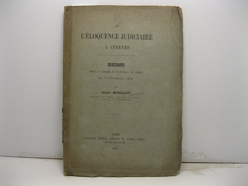 De l'eloquence judiciaire a Athenes. Discours prononce' a' l'ouverture de …