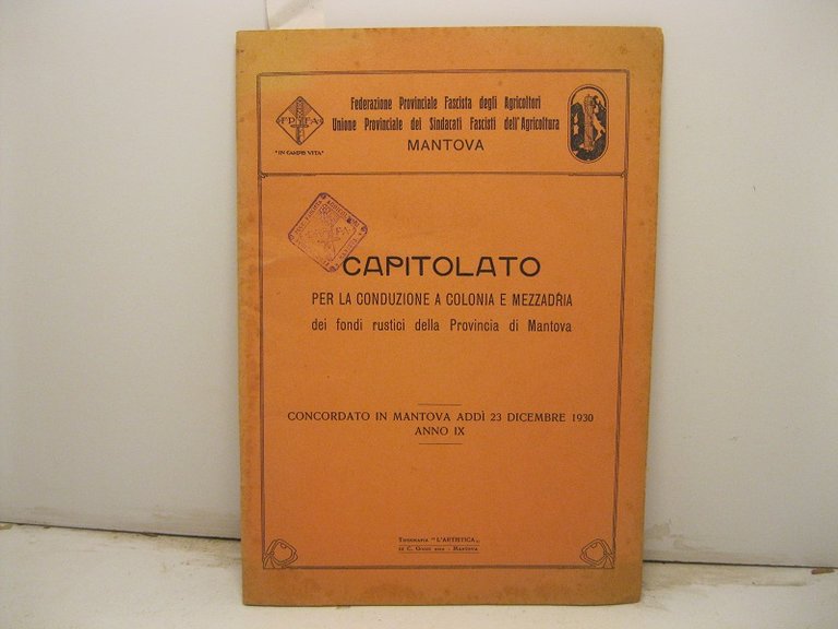 FEDERAZIONE PROVINCIALE FASCISTA DEGLI AGRICOLTORI - UNIONE PROVINCIALE DEI SINDACATI FASCISTI DELL' AGRICOLTURA. - MANTOVA - Capitolato per la conduzione a colonia e mezzadria dei fondi rustici della Provincia di Mantova. Concordato in Mantova addi' 23 dicembre 1930 - Anno IX