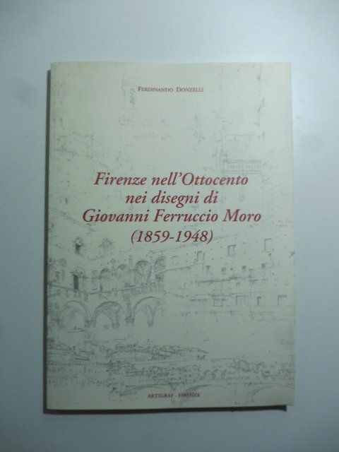 Firenze nell'ottocento nei disegni di Giovanni Ferruccio Moro (1859 - …