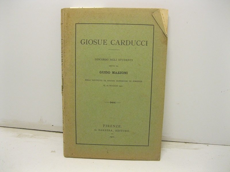 Giosue Carducci. Discorso agli studenti detto nell'Istituto di Studi superiori …