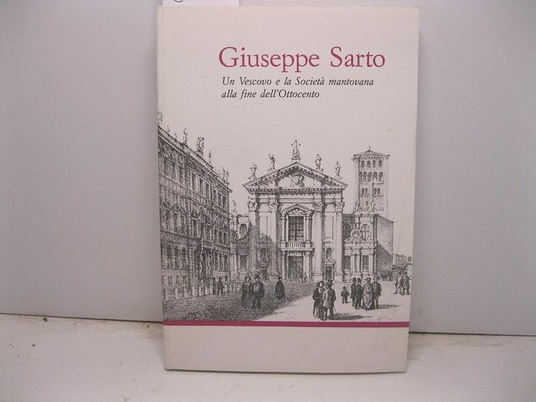 Giuseppe Sarto. Un vescovo e la Societa' mantovana alla fine …