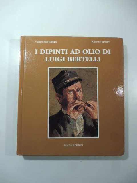 I dipinti a olio di Luigi Bertelli. Primo volume (1860-1895) …