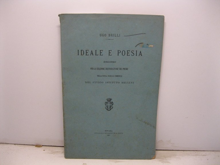 Ideale e poesia. Discorso per la solenne distribuzione dei premi nella scuola normale femminile del Civico Istituto Bellini