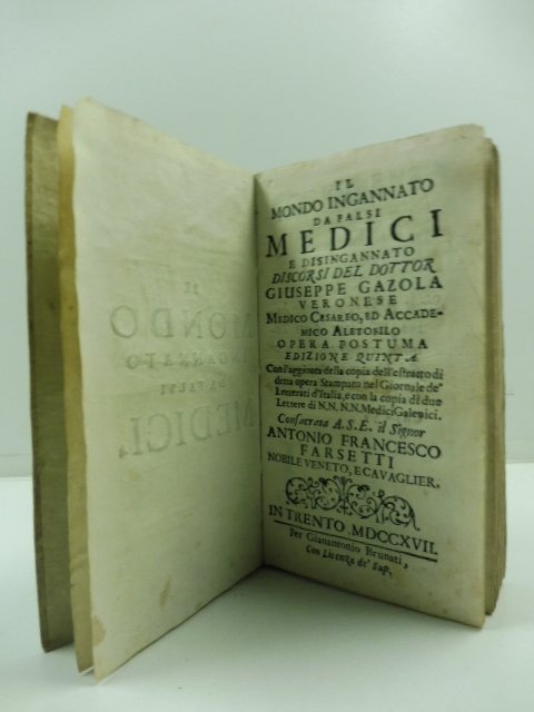 Il mondo ingannato da falsi medici e disingannato. Discorsi del dottor Giuseppe Gazola veronese medico cesareo ed accademico aletofilo. Opera postuma. Edizione quinta con l'aggionta della copia dell'estratto di detta opera stampato nel Giornale de' Letterati d'Italia. consacrata a S. E. il signor Antonio Francesco Farsetti nobile veneto.