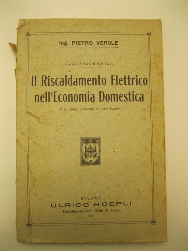 Il Riscaldamento Elettrico nell'economia domestica. 3o Edizione illustrata con 216 …