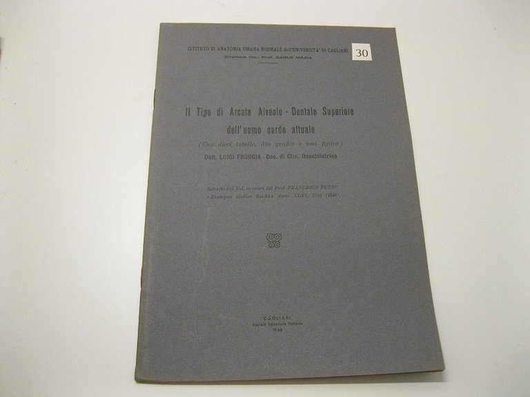 Il Tipo di Arcata Alveolo - Dentale Superiore dell'uomo sardo attuale (Con dieci tabelle, due grafici e una figura). Dott. Luigi Frongia - Doc. di Clin. Odontoiatrica. Estratto dal Vol. in onore del Prof. Putzu Rassegna medica sarda. Anno XLVI. Istituto di Anatomia umana normale dell'Universita' di Cagliari. Direttore inc. Prof. Carlo Maxia