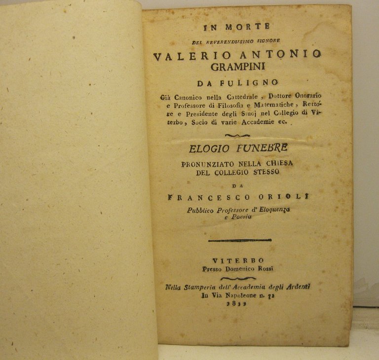In morte del Reverendissimo Signore Valerio Antonio Grampini da Fuligno. Gia' Canonico nella Cattedrale, Dottore onorario e Professore di Filosofia e Matematiche, Rettore e Presidente degli studj nel Collegio di Viterbo, Soci di Varie Accademie ec. Elogio funebre pronunziato nella Chiesa del Collegio stesso da Francesco Orioli. Pubblico Professore d'Eloquenza e Poesia.