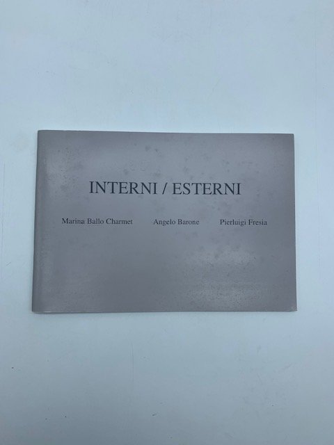 Interni/esterni. Marina Ballo Charmet, Angelo Barone, Pierluigi Fresia (Catalogo)