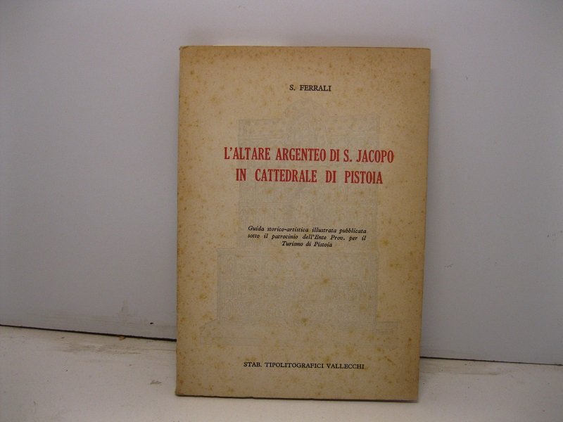 L'altare argenteo di S. Jacopo in Cattedrale di Pistoia. Guida …