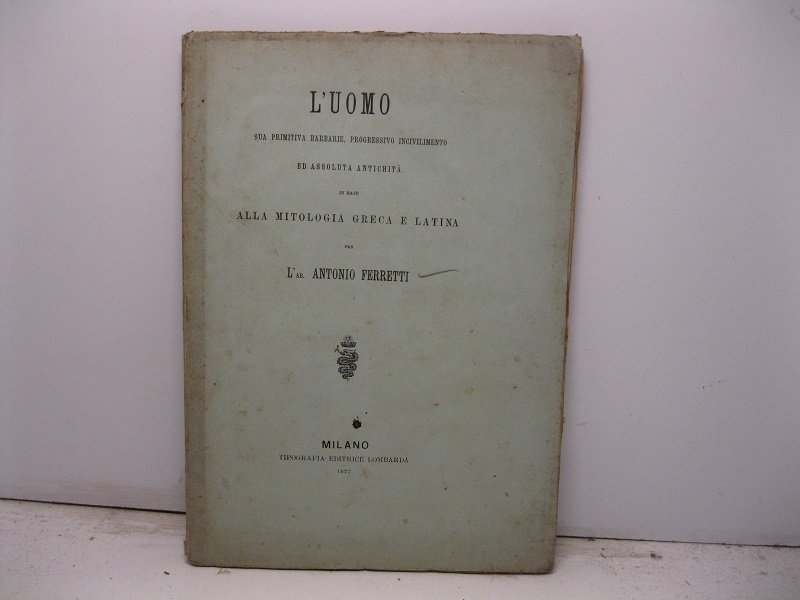 L'uomo, sua primitiva barbarie, progressivo incivilimento ed assoluta antichita' in …