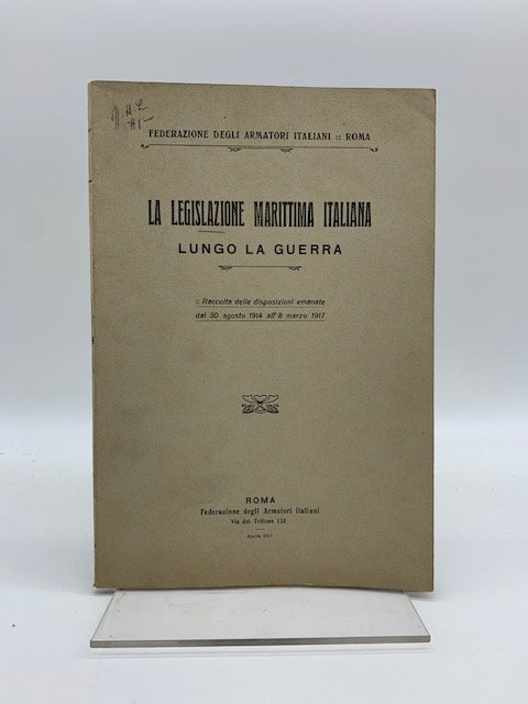 La legislazione marittima italiana lungo la guerra. Raccolta delle disposizioni …