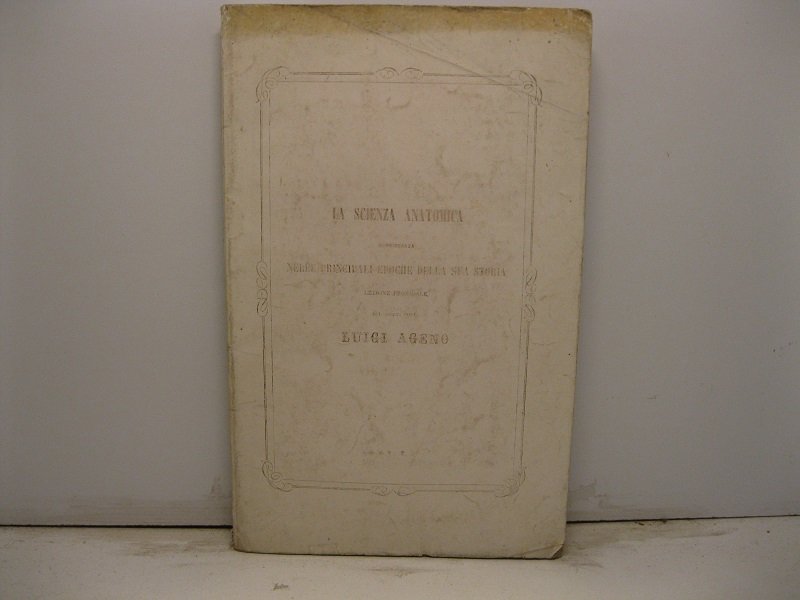 La scienza anatomica considerata nelle principali epoche della sua storia. …