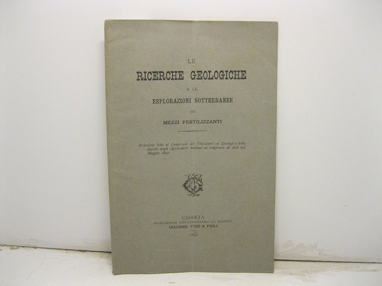 Le Ricerche Geologiche e le Esplorazioni Sotterranee dei mezzi fertilizzanti - Relazione letta al Congresso dei Viticultori ed Enologi e della Societa' degli Agricoltori italiani al congresso di Asti nel Maggio 1891.