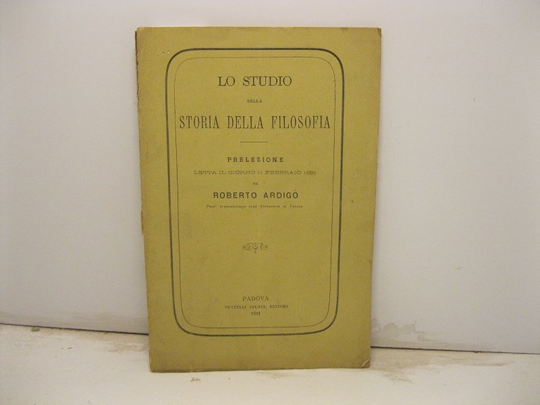 Lo studio della storia della filosofia. Prelezione letta il giorno 11 febbraio 1881 da Roberto Ardigo' prof. straordinario alla Universita' di Padova