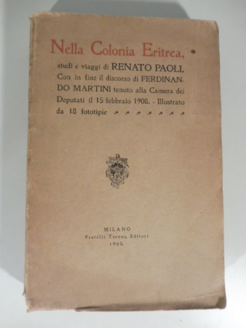 Nella colonia Eritrea studi e viaggi di Renato Paoli. Con in fine il discorso di Ferdinando Martini tenuto alla camera dei deputati il 15 febbraio 1908. Illustrato da 18 fototipie