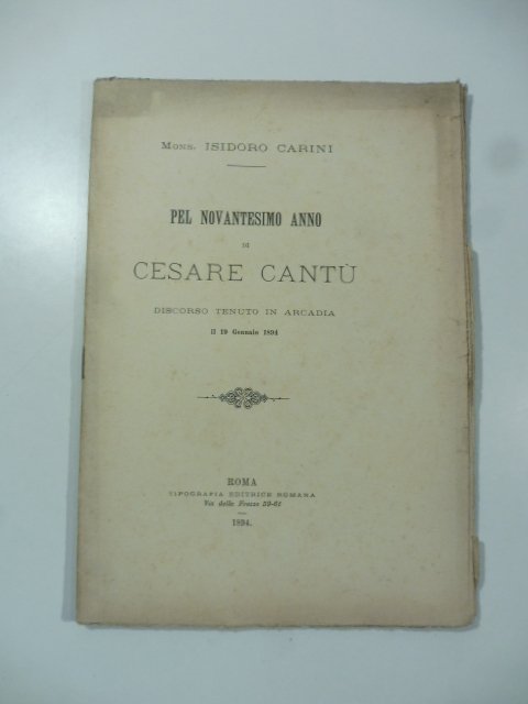 Pel novantesimo anno di Cesare Cantu'. Discorso tenuto in Arcadia …