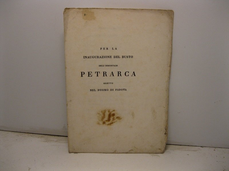 Per la inaugurazione del busto dell'immortale Petrarca eretto nel Duomo …
