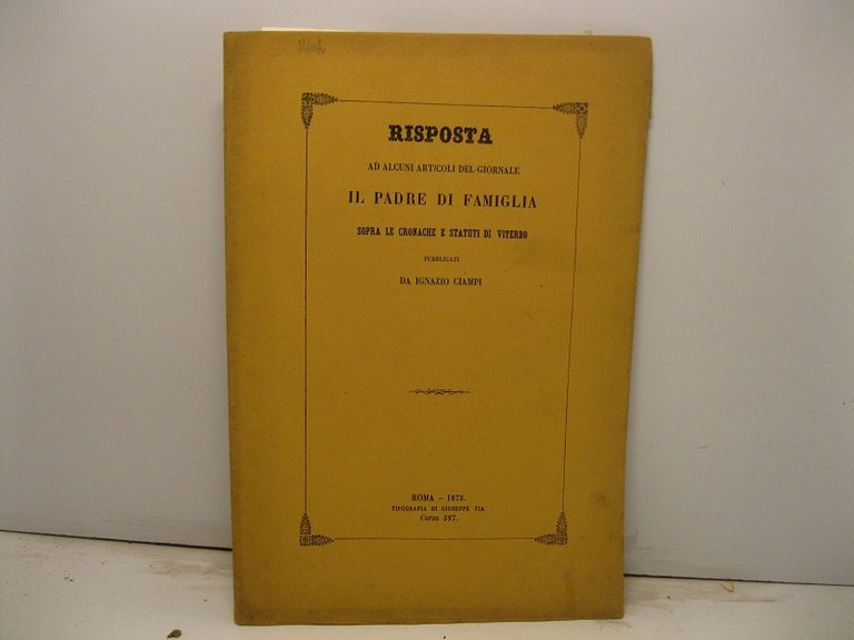 Risposta ad alcuni articoli del giornale Il Padre di Famiglia sopra le cronache e statuti di Viterbo pubblicati da Gnazio Ciampi. (Estratto dalla Rivista Europea Anno IV, Vol. IV, Fasc. I - 1. settembre 1873).