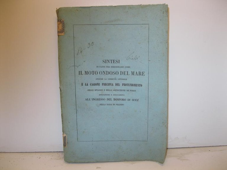Sintesi di fatti per dimostrare come il moto ondoso del mare anziche' la corrente littorale e' la cagione precipua del protendimento delle spiagge e della ostruzione de' porti applicandone il risultatamento all'ingresso del Bosforo di Suez nella rada di Pelusio