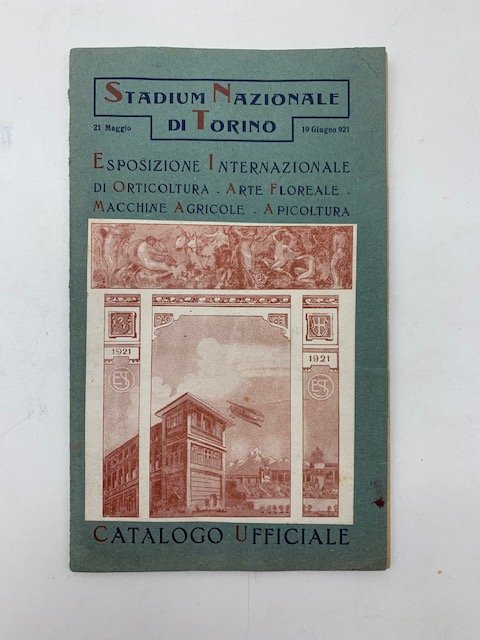 Stadium Nazionale di Torino. 21 Maggio - 19 giugno 1921. Esposizione internazionale di orticoltura, arte floreale, macchine agricole, apicoltura. Catalogo ufficiale