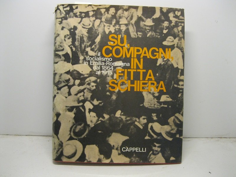 Su, compagni, in fitta schiera. Il socialismo in Emilia Romagna …