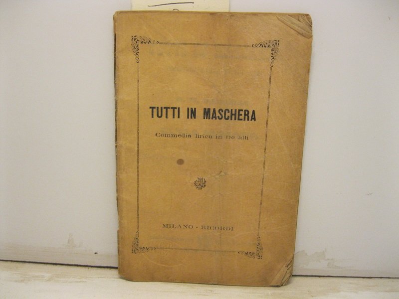 Tutti in maschera. Commedia lirica in tre atti di M. …