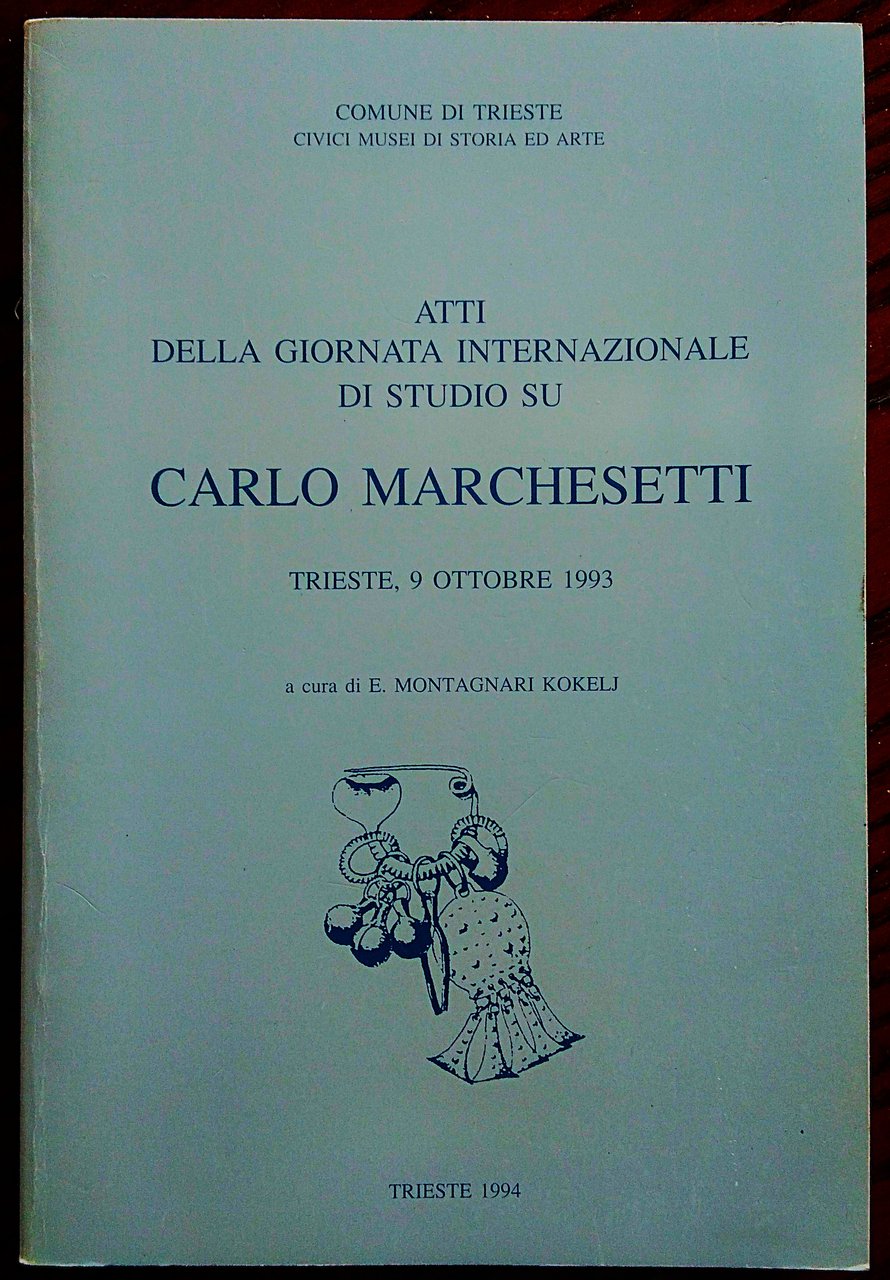 Atti della Giornata Internazionale di Studio su Carlo Marchesetti. Trieste, …