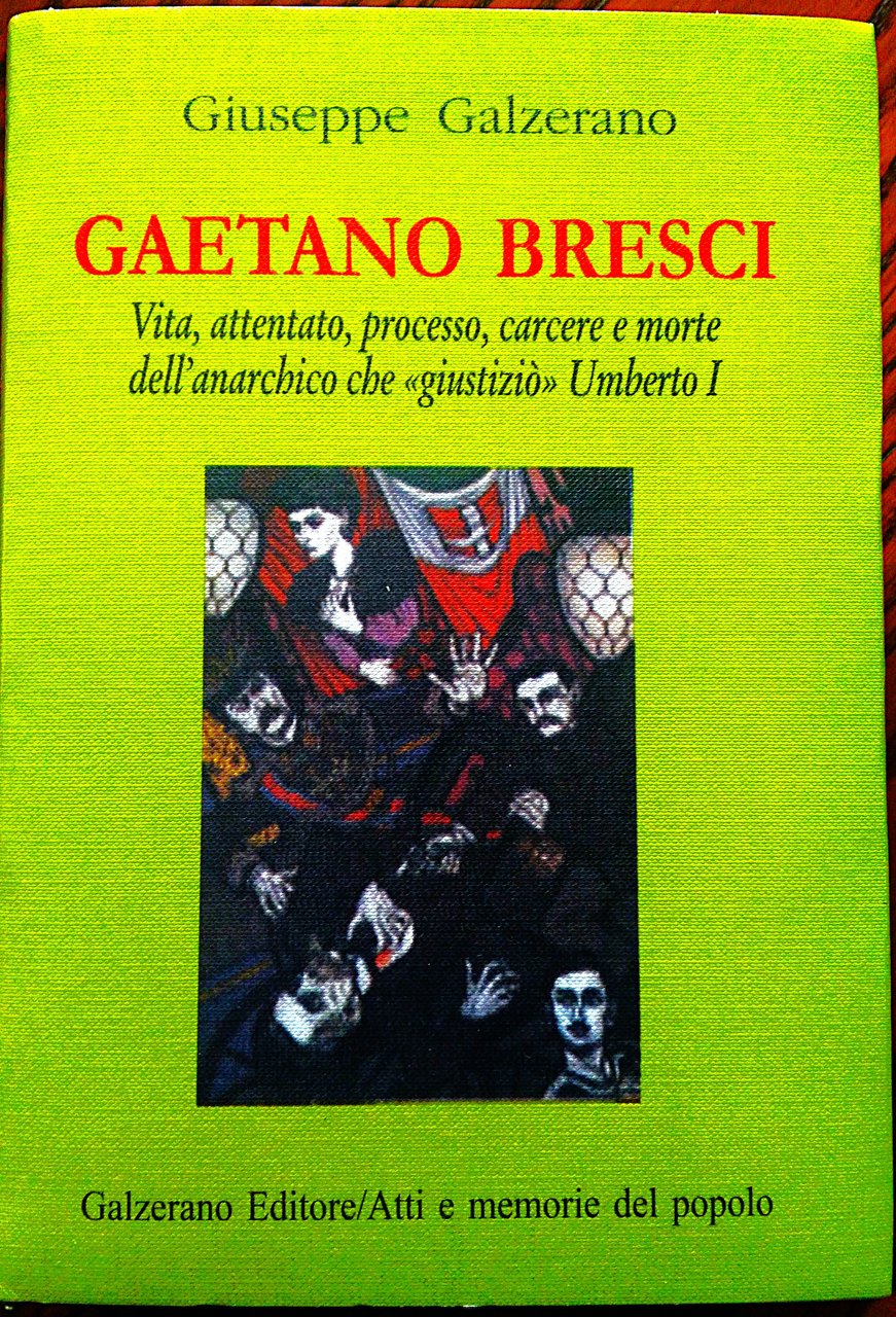 Gaetano Bresci. Vita, attentato, processo, carcere e morte dell'anarchico che …