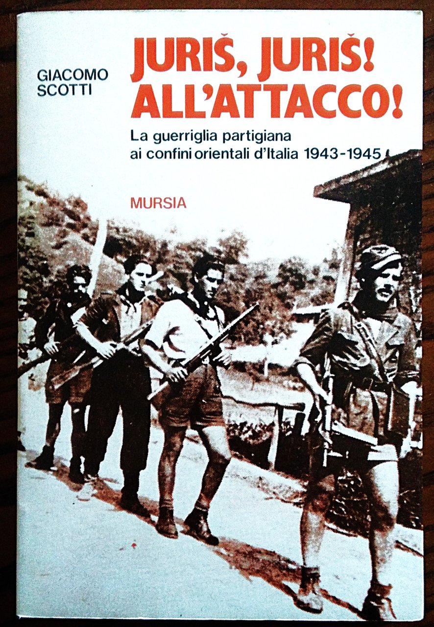 Juris,Juris! All'attacco! La guerriglia partigiana ai confini orientali d'Italia 1943 …