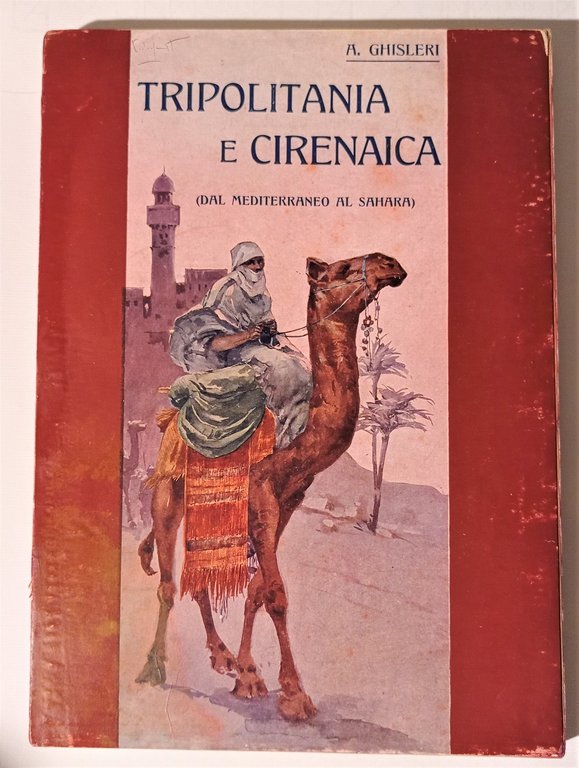 A. Ghisleri - Tripolitania e Cirenaica: dal Mediterraneo al Sahara - 1^ ed. 1912