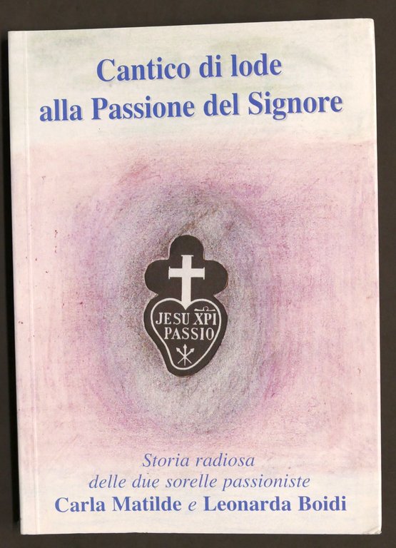 Cantico Lode Passione Signore - Storia Sorelle Carla Matilde Leonara Boidi 2006
