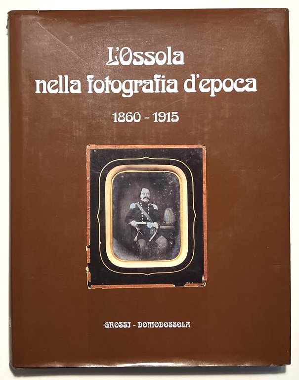 E. Ferrari e C. Pessina - L'Ossola nella fotografia d'epoca 1860-1915 - ed. 1996