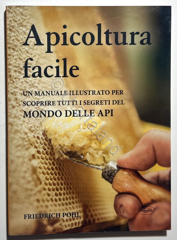 F. Pohl - Apicoltura facile: Un manuale illustrato del Mondo delle Api - 2017
