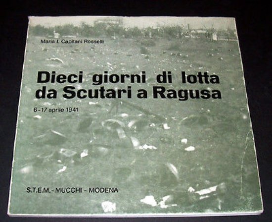 WWII Capitani Rosselli - Dieci giorni di lotta da Scutari a Ragusa - 1^ ed. 1982