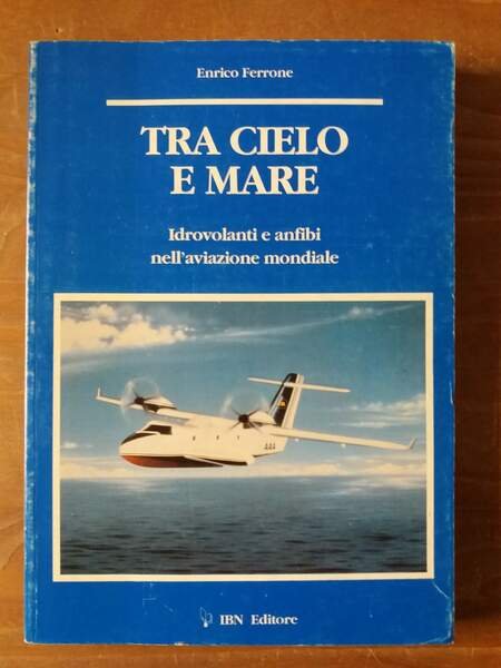 Tra cielo e mare Idrovolanti e anfibi nell'aviazione mondiale