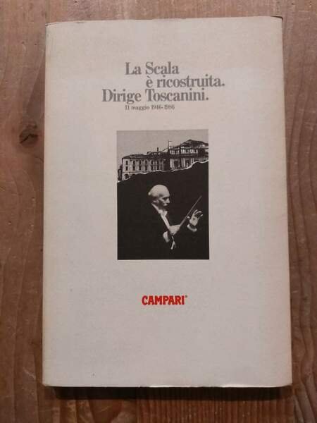 La Scala è ricostruita Dirige Toscanini 11 maggio 1946-1986