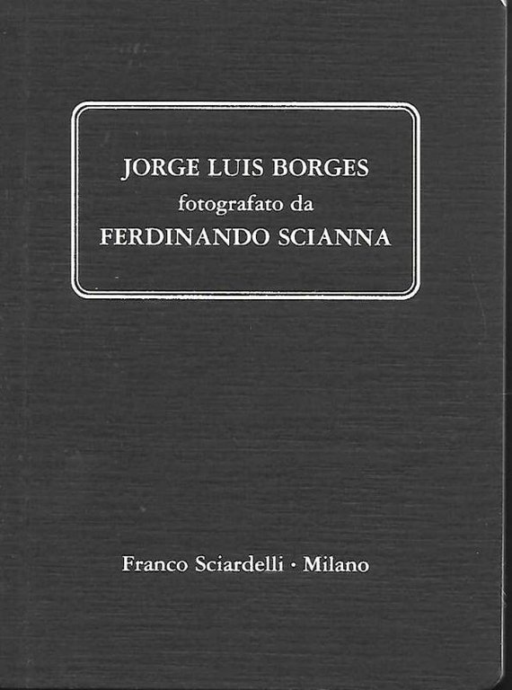 Jorge Luis Borges fotografato da Ferdinando Scianna. Testo di Ferdinando Scianna.