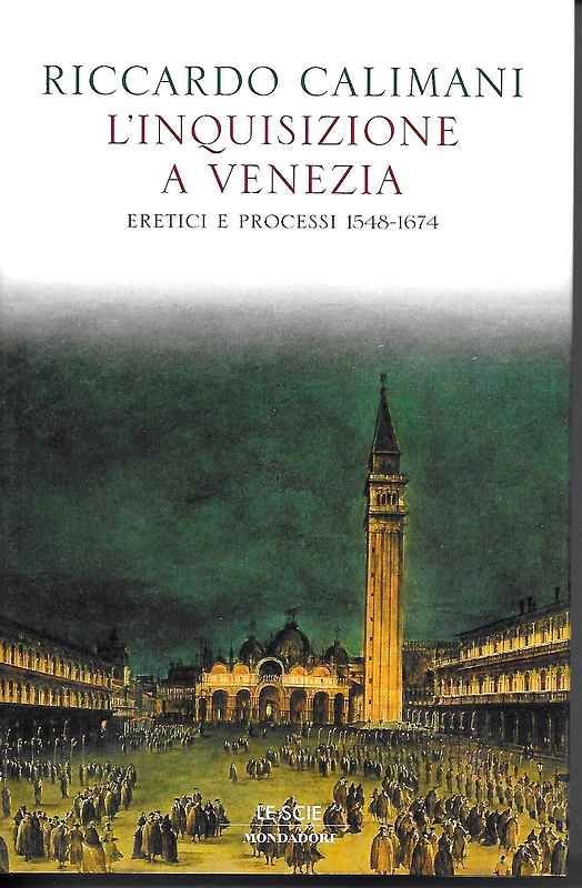 L'inquisizione a Venezia. Eretici e processi 1548-1674.