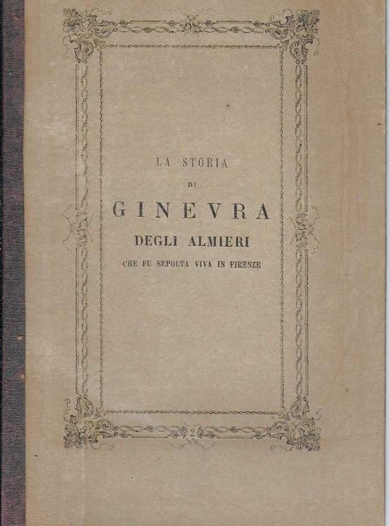La storia di Ginevra Degli Almieri che fu sepolta viva in Firenze. Introduzione di Alessandro D'Ancona.