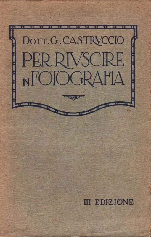 Per riuscire in fotografia. Manuale teorico-pratico di fotografia. (III Ediz.).