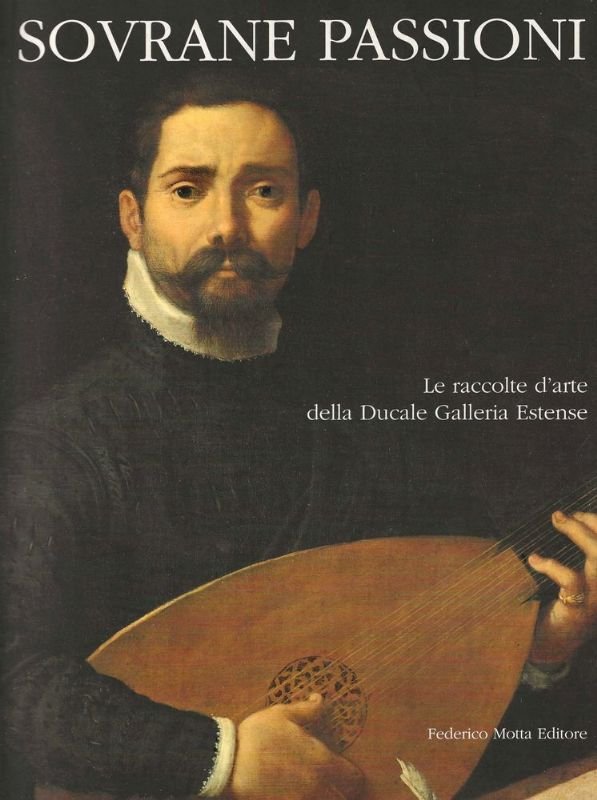 Sovrane passioni. Le raccolte d'arte della Ducale Galleria Estense. Modena …